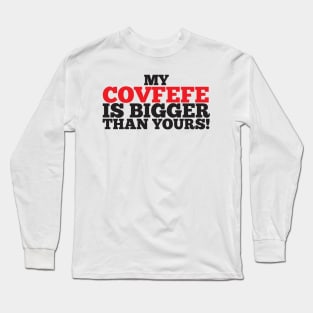 My Covfefe Is Bigger Than Yours! Long Sleeve T-Shirt